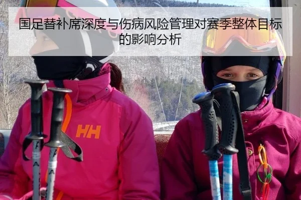 国足替补席深度与伤病风险管理对赛季整体目标的影响分析